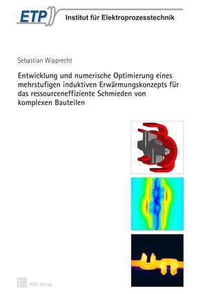 Entwicklung und numerische Optimierung eines mehrstufigen induktiven Erwärmungskonzepts für das ressourceneffiziente Schmieden von komplexen Bauteilen von Wipprecht,  Sebastian