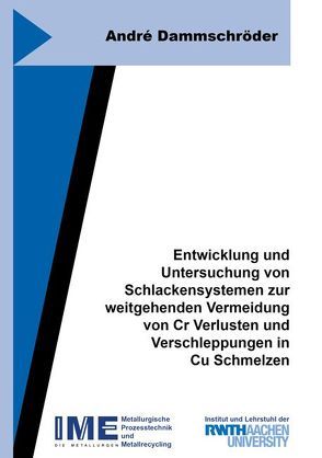 Entwicklung und Untersuchung von Schlackensystemen zur weitgehenden Vermeidung von Cr Verlusten und Verschleppungen in Cu Schmelzen von Dammschröder,  André