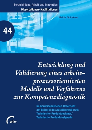 Entwicklung und Validierung eines arbeitsprozessorientierten Modells und Verfahrens zur Kompetenzdiagnostik im berufsschulischen Unterricht am Bsp. Ausbildung Techn. Produktdesigner/-in von Friese,  Marianne, Jenewein,  Klaus, Schlömer,  Britta, Spöttl,  Georg