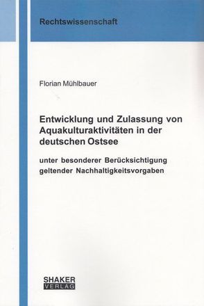 Entwicklung und Zulassung von Aquakulturaktivitäten in der deutschen Ostsee unter besonderer Berücksichtigung geltender Nachhaltigkeitsvorgaben von Mühlbauer,  Florian