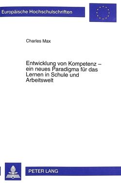 Entwicklung von Kompetenz – ein neues Paradigma für das Lernen in Schule und Arbeitswelt von Max,  Charles