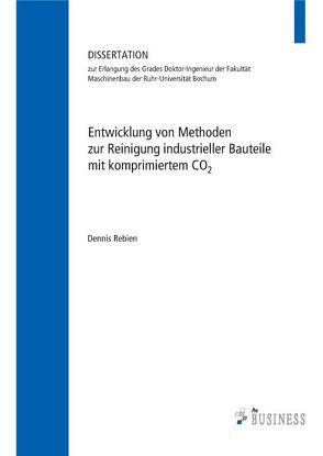 Entwicklung von Methoden zur Reinigung industrieller Bauteile mit komprimiertem CO2 von Rebien,  Dennis