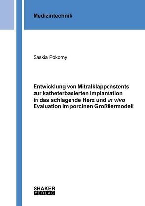 Entwicklung von Mitralklappenstents zur katheterbasierten Implantation in das schlagende Herz und in vivo Evaluation im porcinen Großtiermodell von Pokorny,  Saskia