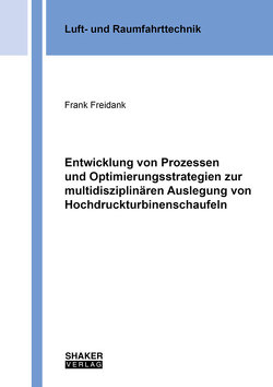 Entwicklung von Prozessen und Optimierungsstrategien zur multidisziplinären Auslegung von Hochdruckturbinenschaufeln von Freidank,  Frank