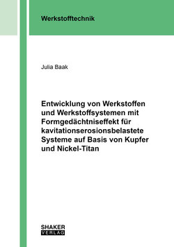 Entwicklung von Werkstoffen und Werkstoffsystemen mit Formgedächtniseffekt für kavitationserosionsbelastete Systeme auf Basis von Kupfer und Nickel-Titan von Baak,  Julia