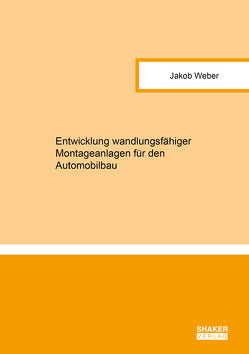 Entwicklung wandlungsfähiger Montageanlagen für den Automobilbau von Weber,  Jakob