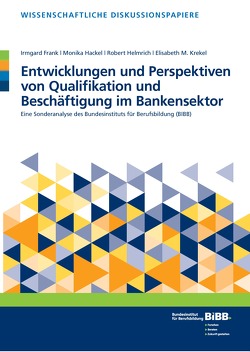 Entwicklungen und Perspektiven von Qualifikation und Beschäftigung im Bankensektor von Bundesinstitut für Berufsbildung (BIBB), Frank,  Irmgard, Hackel,  Monika, Helmrich,  Robert, Krekel,  Elisabeth M.