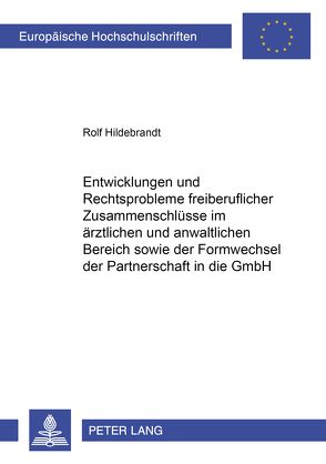 Entwicklungen und Rechtsprobleme freiberuflicher Zusammenschlüsse im ärztlichen und anwaltlichen Bereich sowie der Formwechsel der Partnerschaft in die GmbH von Hildebrandt,  Rolf