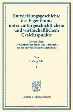 Entwicklungsgeschichte des Eigenthums unter culturgeschichtlichem und wirthschaftlichem Gesichtspunkte. von Felix,  Ludwig