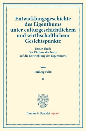 Entwicklungsgeschichte des Eigenthums unter culturgeschichtlichem und wirthschaftlichem Gesichtspunkte. von Felix,  Ludwig