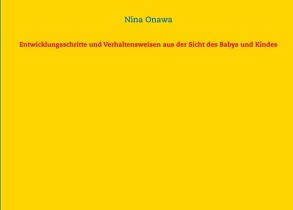 Entwicklungsschritte und Verhaltensweisen aus der Sicht des Babys und Kindes von Onawa,  Nina