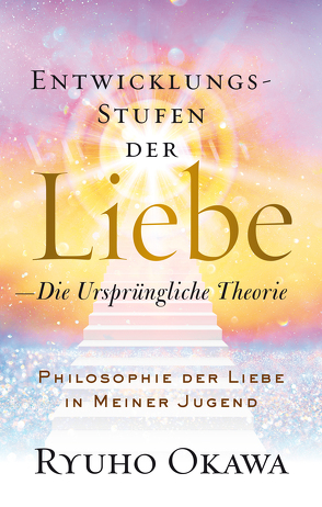 Entwicklungsstufen der Liebe – Die ursprüngliche Theorie von Ryuho,  Okawa