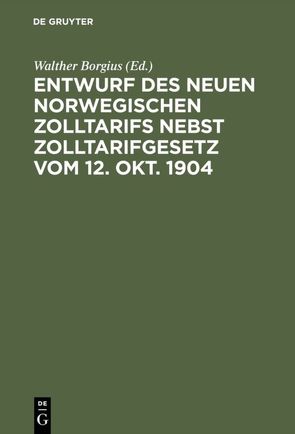 Entwurf des neuen norwegischen Zolltarifs nebst Zolltarifgesetz vom 12. Okt. 1904 von Borgius,  Walther