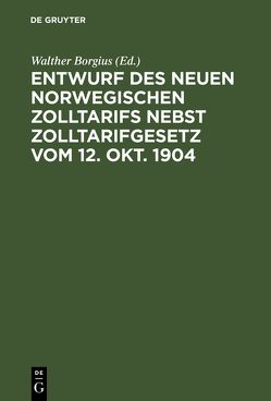 Entwurf des neuen norwegischen Zolltarifs nebst Zolltarifgesetz vom 12. Okt. 1904 von Borgius,  Walther