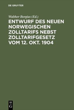 Entwurf des neuen norwegischen Zolltarifs nebst Zolltarifgesetz vom 12. Okt. 1904 von Borgius,  Walther