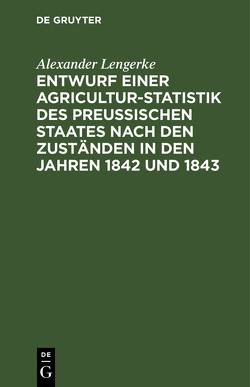 Entwurf einer Agricultur-Statistik des Preußischen Staates nach den Zuständen in den Jahren 1842 und 1843 von Lengerke,  Alexander