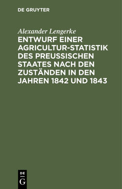 Entwurf einer Agricultur-Statistik des Preußischen Staates nach den Zuständen in den Jahren 1842 und 1843 von Lengerke,  Alexander