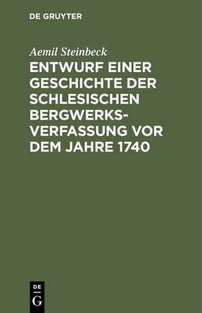 Entwurf einer Geschichte der Schlesischen Bergwerks-Verfassung vor dem Jahre 1740 von Steinbeck,  Aemil