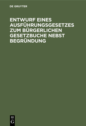 Entwurf eines Ausführungsgesetzes zum Bürgerlichen Gesetzbuche nebst Begründung