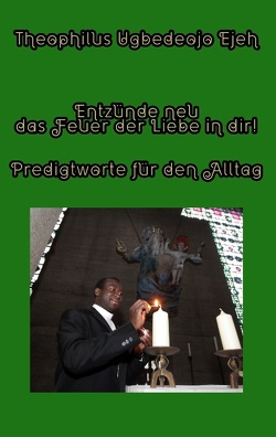 Entzünde neu das Feuer der Liebe in dir! von Ejeh,  Theophilus Ugbedeojo