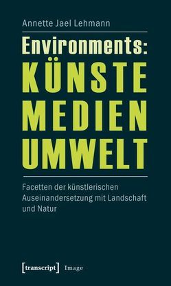 Environments: Künste – Medien – Umwelt von Lehmann,  Annette Jael