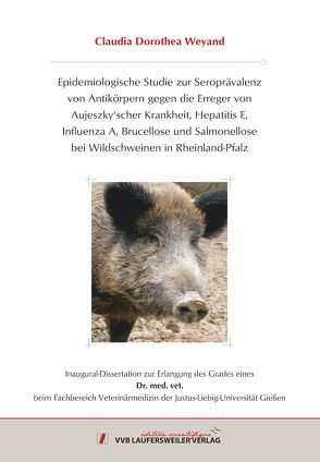 Epidemiologische Studie zur Seroprävalenz von Antikörpern gegen die Erreger von Aujeszky´scher Krankheit, Hepatitis E, Influenza A, Brucellose und Salmonellose bei Wildschweinen in Rheinland Pfalz von Weyand,  Claudia Dorothea