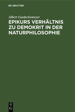 Epikurs Verhältnis zu Demokrit in der Naturphilosophie von Goedeckemeyer,  Albert