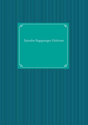 Episoden Begegnungen Erlebnisse von Licht,  Peter W.J.