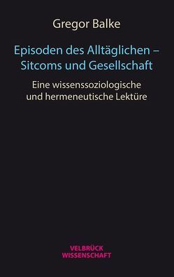 Episoden des Alltäglichen – Sitcoms und Gesellschaft von Balke,  Gregor