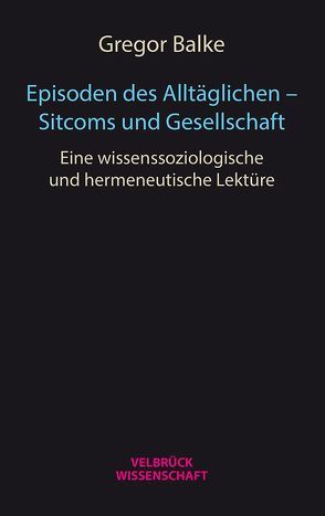 Episoden des Alltäglichen – Sitcoms und Gesellschaft von Balke,  Gregor