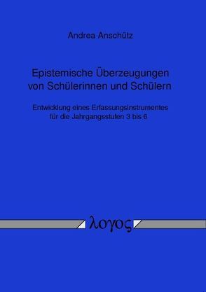 Epistemische Überzeugungen von Schülerinnen und Schülern – Entwicklung eines Erfassungsinstrumentes für die Jahrgangsstufen 3 bis 6 von Anschütz,  Andrea