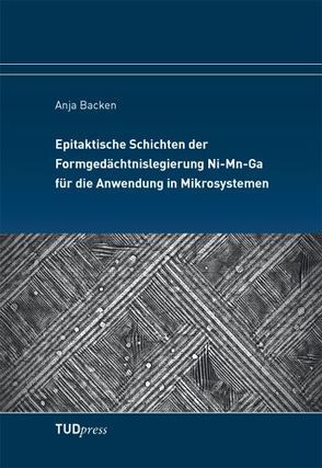 Epitaktische Schichten der Formgedächtnislegierung Ni-Mn-Ga für die Anwendung in Mikrosystemen von Backen,  Anja