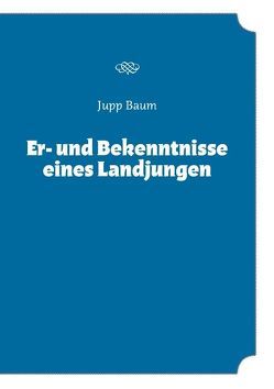 Er- und Bekenntnisse eines Landjungen von Baum,  Jupp