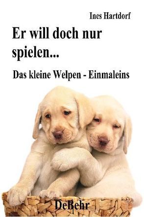 Er will doch nur spielen – das kleine Welpen – Einmaleins von DeBehr,  Verlag, Hartdorf,  Ines