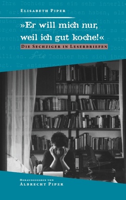 „Er will mich nur, weil ich gut koche!“ von Piper,  Albrecht, Piper,  Elisabeth