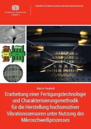 Erarbeitung einer Fertigungstechnologie und Charakterisierungsmethodik für die Herstellung hochsensitiver Vibrationssensoren unter Nutzung des Mikroschweißprozesses von Haubold,  Marco