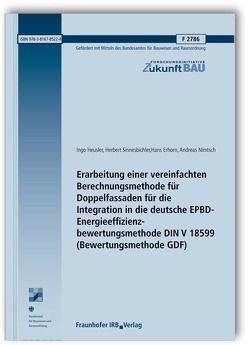 Erarbeitung einer vereinfachten Berechnungsmethode für Doppelfassaden für die Integration in die deutsche EPBD-Energieeffizienzbewertungsmethode DIN V 18599 (Bewertungsmethode GDF). Abschlussbericht. von Erhorn,  Hans, Heusler,  Ingo, Nimtsch,  Andreas, Sinnesbichler,  Herbert