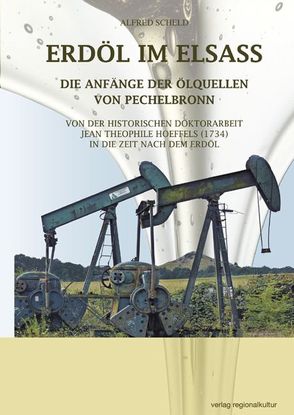 ERDÖL IM ELSASS Die Anfänge der Ölquellen von Pechelbronn von Scheld,  Alfred