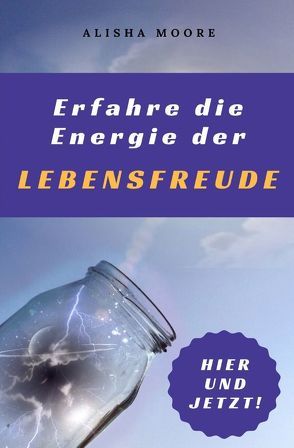 Erfahre die Energie der LEBENSFREUDE von Moore,  Alisha