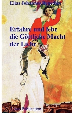 Erfahre und lebe die Göttliche Macht der Liebe von Benedikt,  Elias Johannes