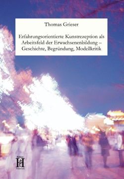 Erfahrungsorientierte Kunstrezeption als Arbeitsfeld der Erwachsenenbildung – Geschichte, Begründung, Modellkritik von Grieser,  Thomas