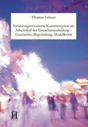 Erfahrungsorientierte Kunstrezeption als Arbeitsfeld der Erwachsenenbildung – Geschichte, Begründung, Modellkritik von Grieser,  Thomas