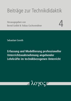 Erfassung und Modellierung professioneller Unterrichtswahrnehmung angehender Lehrkräfte im technikbezogenen Unterricht von Goreth,  Sebastian