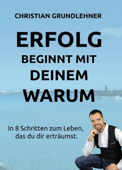 Erfolg beginnt mit deinem Warum von Grundlehner,  Christian