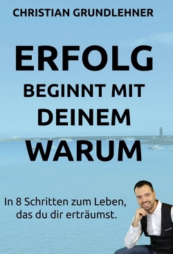 Erfolg beginnt mit deinem Warum von Grundlehner,  Christian