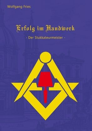 Erfolg im Handwerk – Der Stukkateurmeister von Fries,  Wolfgang