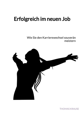 Erfolgreich im neuen Job von Krause,  Thomas