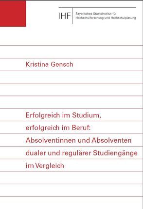 Erfolgreich im Studium, erfolgreich im Beruf: Absolventinnen und Absolventen dualer und regulärer Studiengänge im Vergleich von Gensch,  Kristina