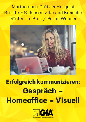 Erfolgreich kommunizieren: Gespräch– Homeoﬃce – Visuell von Baur,  Günter Thomas, Drützler-Heilgeist,  Marthamaria, Jansen,  Brigitte E.S., Kreische,  Roland, Wobser,  Bernd