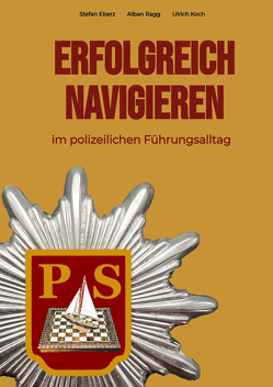 Erfolgreich Navigieren im polizeilichen Führungsalltag von Eberz,  Stefan, Koch,  Ulrich, Ragg,  Alban